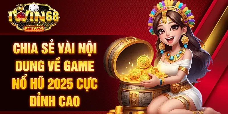 Chia sẻ vài nội dung về game nổ hũ 2025 cực đỉnh cao