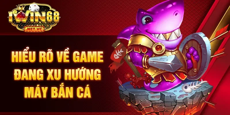 Hiểu rõ về game đang xu hướng máy bắn cá