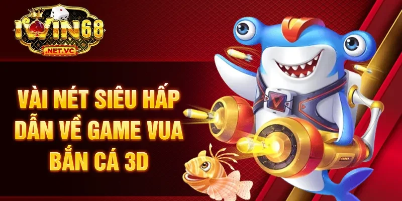 Vài nét siêu hấp dẫn về game vua bắn cá 3d