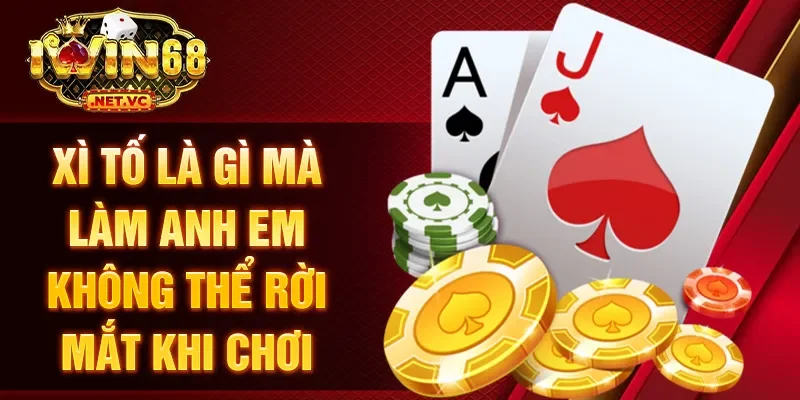 Xì tố là gì mà làm anh em không thể rời mắt khi chơi