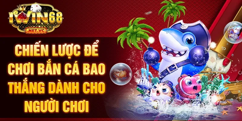 Chiến lược để chơi bắn cá bao thắng dành cho người chơi