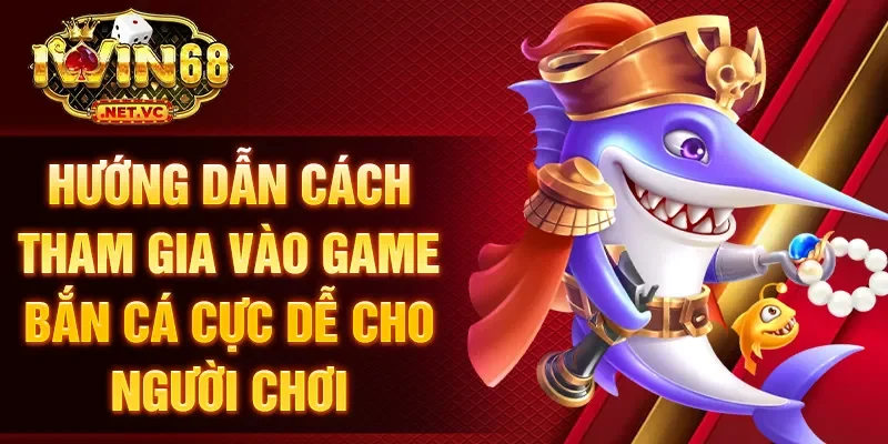 Hướng dẫn cách tham gia vào game bắn cá cực dễ cho người chơi