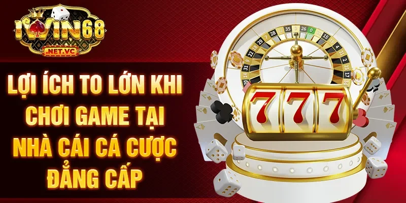 Lợi ích to lớn khi chơi game tại nhà cái cá cược đẳng cấp