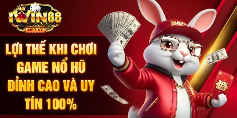 Lợi thế khi chơi game nổ hũ đỉnh cao và uy tín 100%