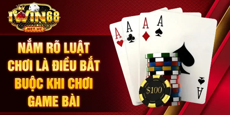 Nắm rõ luật chơi là điều bắt buộc khi chơi game bài