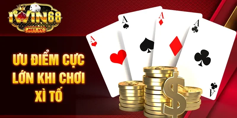Ưu điểm cực lớn khi chơi xì tố