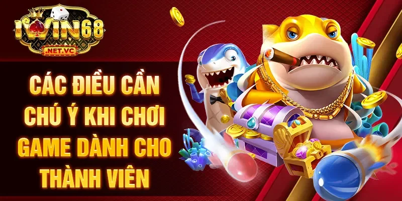 Các điều cần chú ý khi chơi game dành cho thành viên