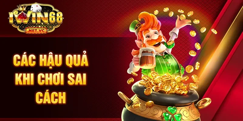 Các hậu quả khi chơi sai cách