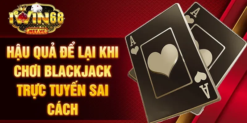 Hậu quả để lại khi chơi Blackjack trực tuyến sai cách