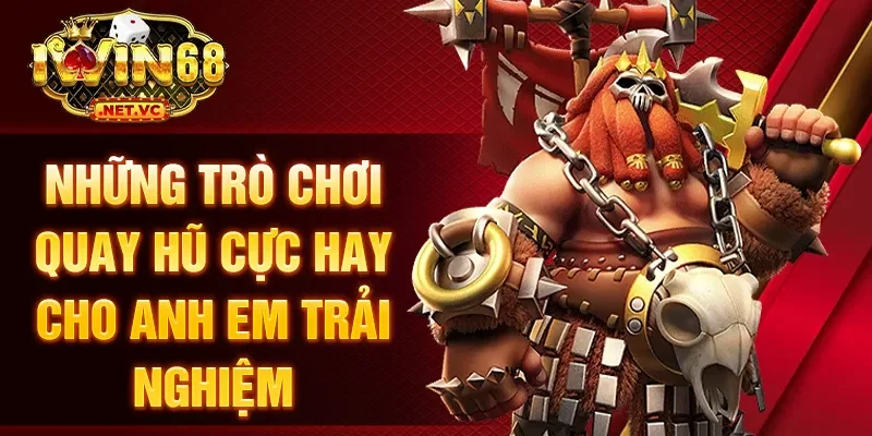 Những trò chơi quay hũ cực hay cho anh em trải nghiệm